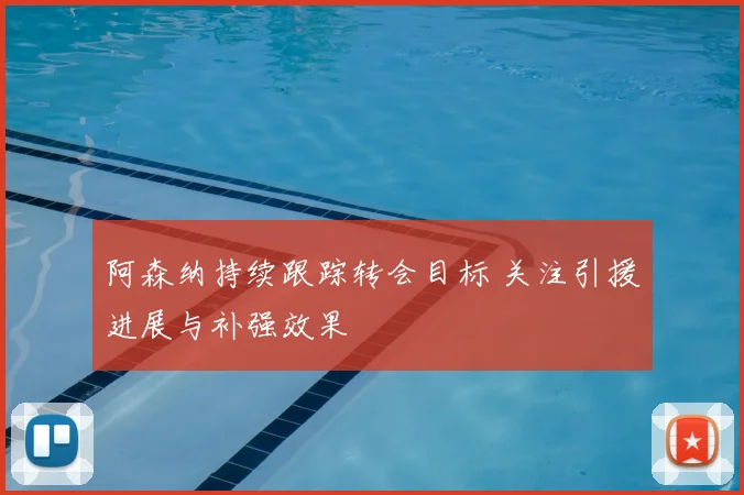 阿森纳持续跟踪转会目标 关注引援进展与补强效果