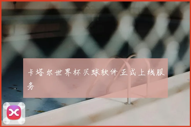 卡塔尔世界杯买球软件正式上线服务