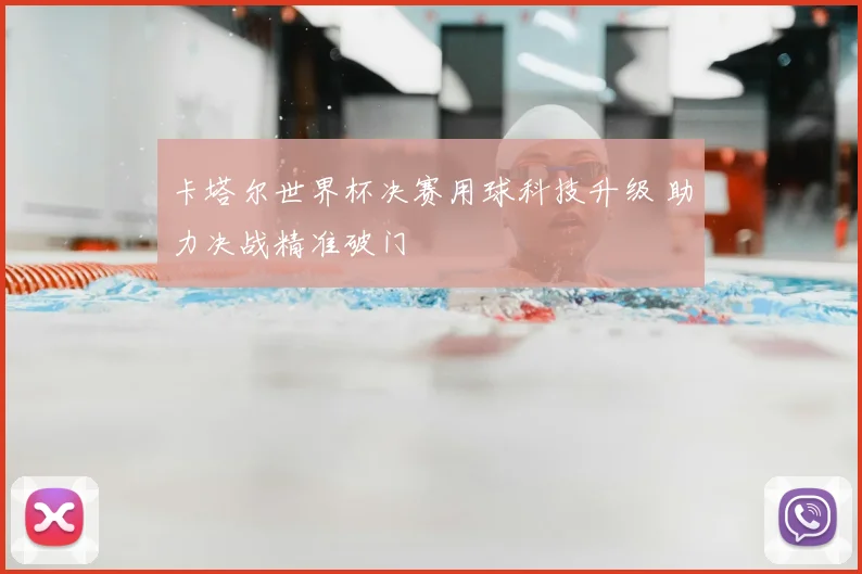 卡塔尔世界杯决赛用球科技升级 助力决战精准破门