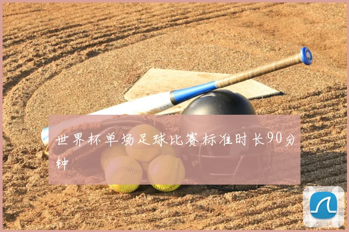 世界杯单场足球比赛标准时长90分钟