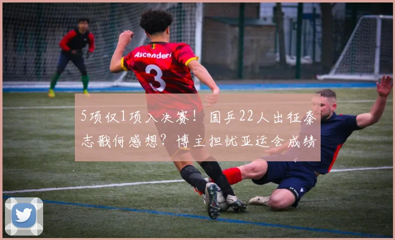 5项仅1项入决赛!国乒22人出征秦志戬何感想?博主担忧亚运会成绩
