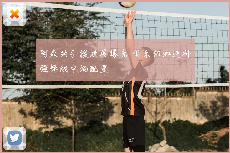 阿森纳引援进展曝光 俱乐部加速补强锋线中场配置