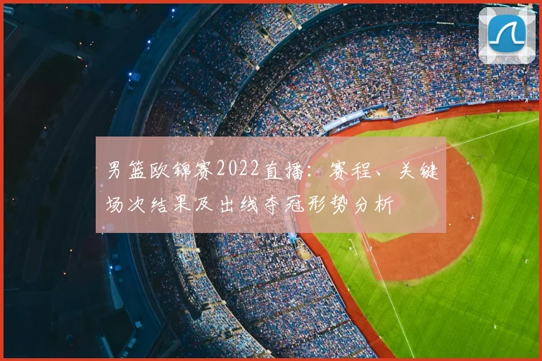 男篮欧锦赛2022直播：赛程、关键场次结果及出线夺冠形势分析