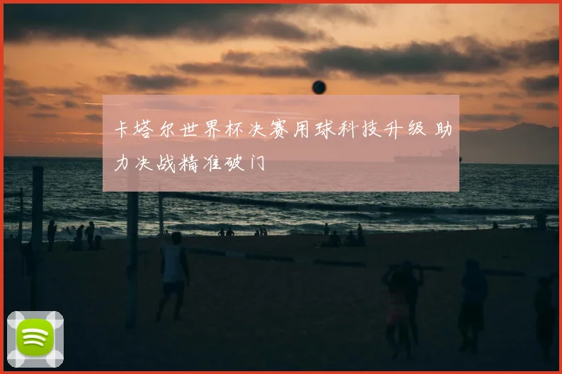 卡塔尔世界杯决赛用球科技升级 助力决战精准破门