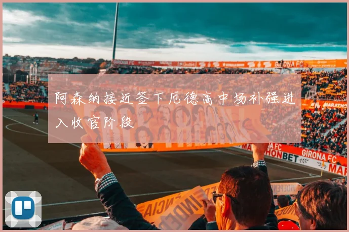 阿森纳接近签下厄德高中场补强进入收官阶段
