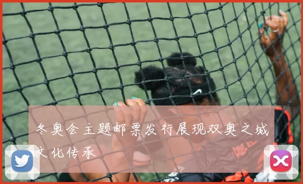 冬奥会主题邮票发行展现双奥之城文化传承