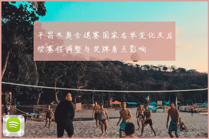 平昌冬奥会退赛国家名单变化及后续赛程调整与奖牌看点影响