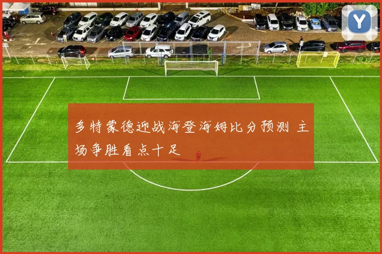 多特蒙德迎战海登海姆比分预测 主场争胜看点十足