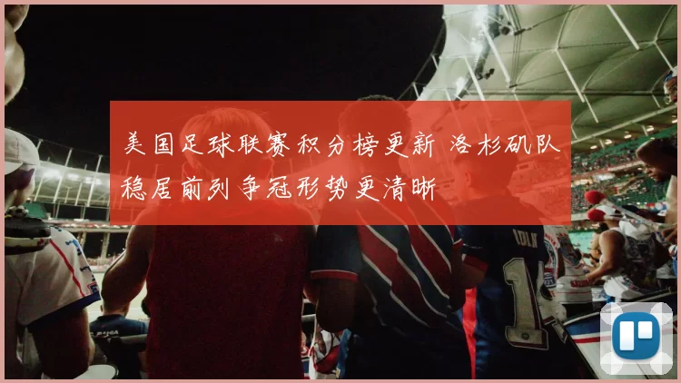 美国足球联赛积分榜更新 洛杉矶队稳居前列争冠形势更清晰