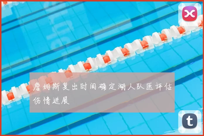 詹姆斯复出时间确定湖人队医评估伤情进展