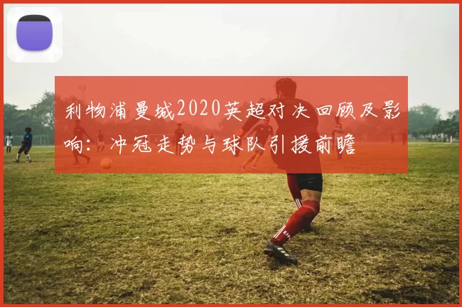 利物浦曼城2020英超对决回顾及影响：冲冠走势与球队引援前瞻