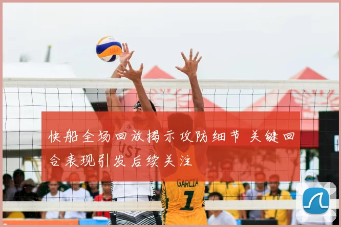 快船全场回放揭示攻防细节 关键回合表现引发后续关注