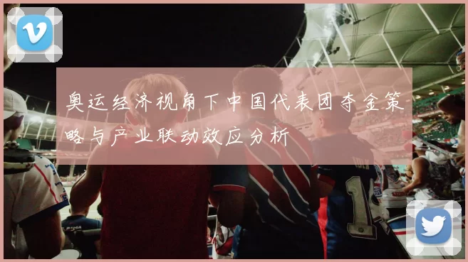 奥运经济视角下中国代表团夺金策略与产业联动效应分析