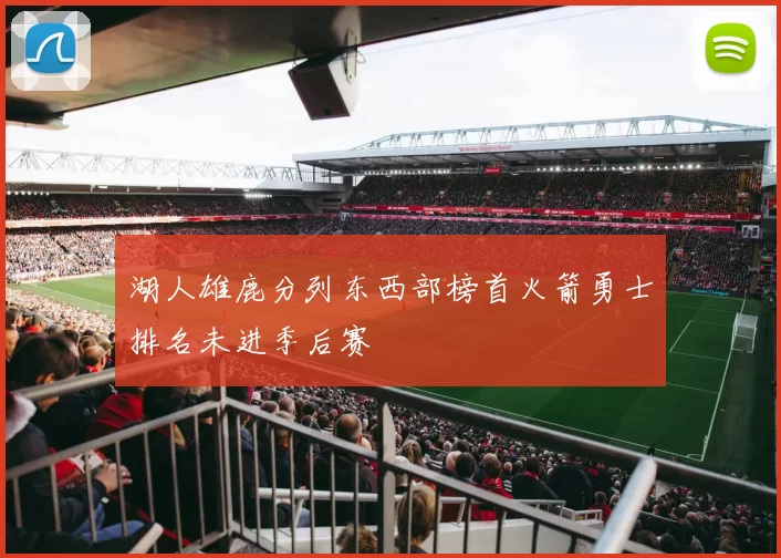 湖人雄鹿分列东西部榜首火箭勇士排名未进季后赛