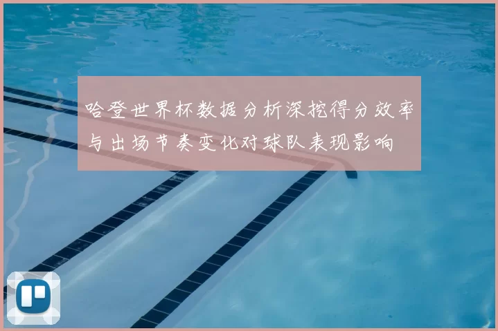哈登世界杯数据分析深挖得分效率与出场节奏变化对球队表现影响