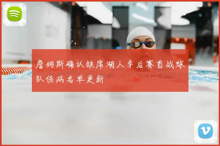 詹姆斯确认缺席湖人季后赛首战球队伤病名单更新