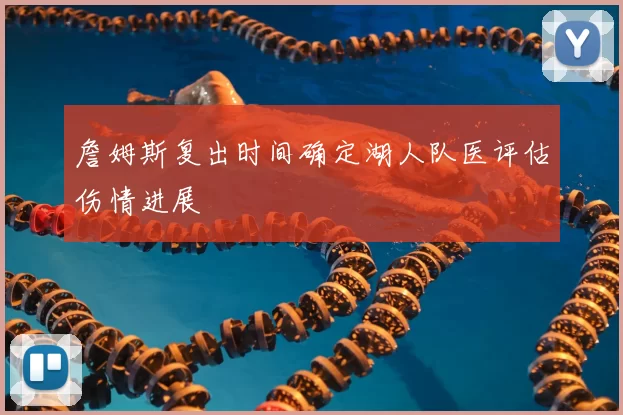 詹姆斯复出时间确定湖人队医评估伤情进展