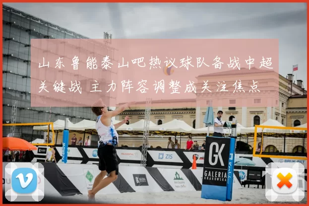 山东鲁能泰山吧热议球队备战中超关键战 主力阵容调整成关注焦点