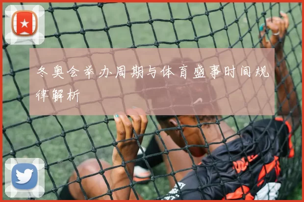 冬奥会举办周期与体育盛事时间规律解析