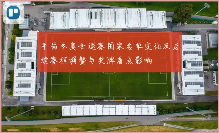 平昌冬奥会退赛国家名单变化及后续赛程调整与奖牌看点影响