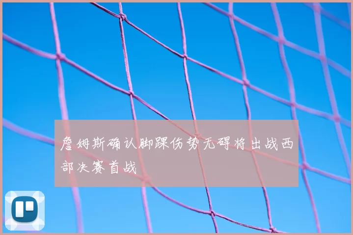 詹姆斯确认脚踝伤势无碍将出战西部决赛首战