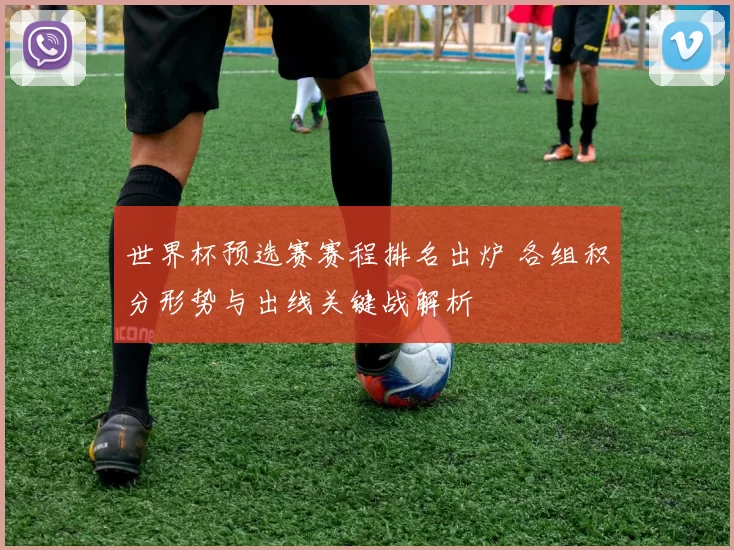 世界杯预选赛赛程排名出炉 各组积分形势与出线关键战解析