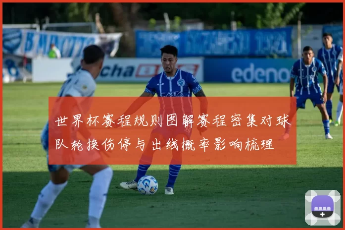 世界杯赛程规则图解赛程密集对球队轮换伤停与出线概率影响梳理