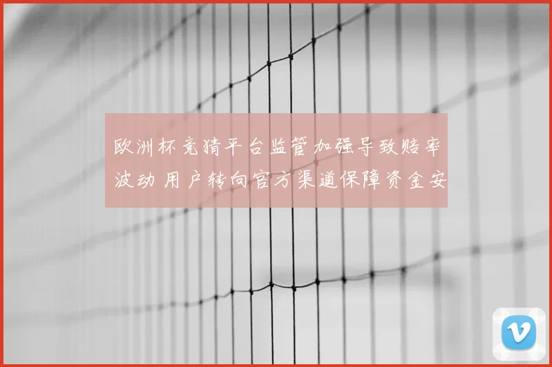 欧洲杯竞猜平台监管加强导致赔率波动 用户转向官方渠道保障资金安全