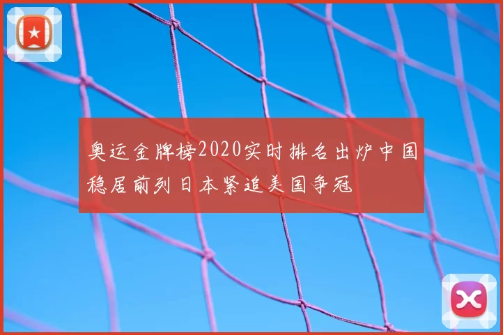 奥运金牌榜2020实时排名出炉中国稳居前列日本紧追美国争冠