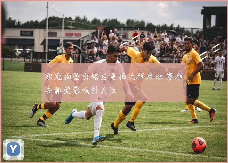 欧冠抽签出错后重抽流程启动 赛程安排受影响引关注